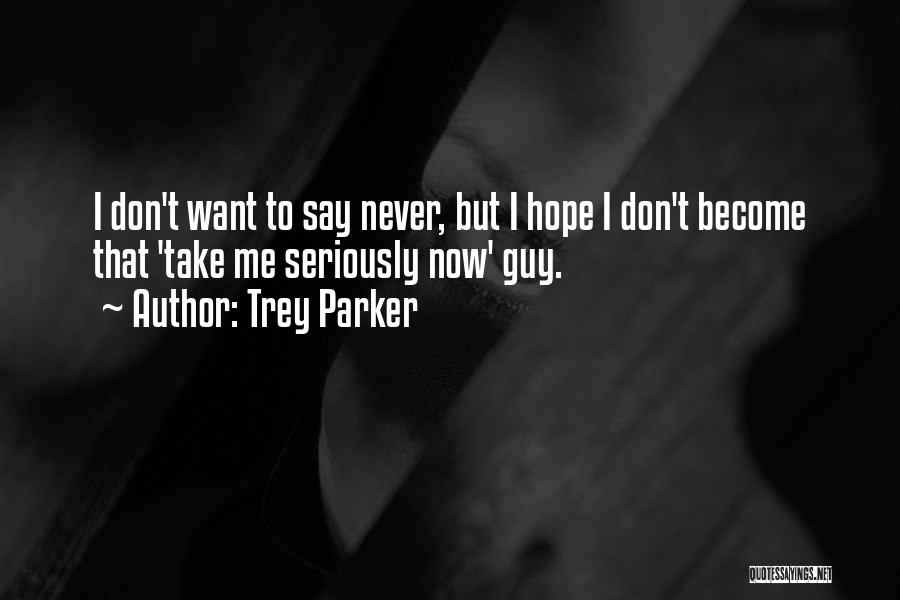 Trey Parker Quotes: I Don't Want To Say Never, But I Hope I Don't Become That 'take Me Seriously Now' Guy.