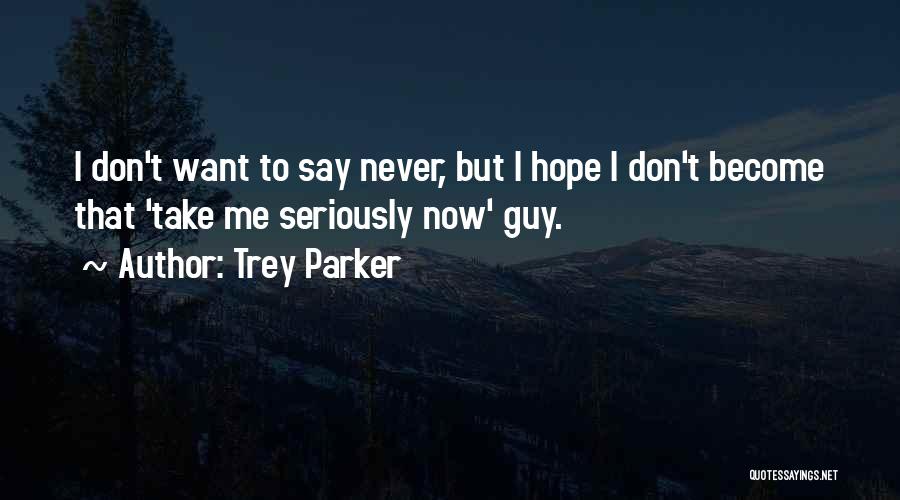 Trey Parker Quotes: I Don't Want To Say Never, But I Hope I Don't Become That 'take Me Seriously Now' Guy.
