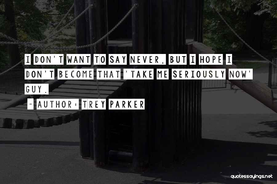 Trey Parker Quotes: I Don't Want To Say Never, But I Hope I Don't Become That 'take Me Seriously Now' Guy.