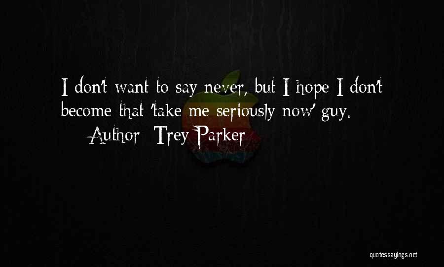 Trey Parker Quotes: I Don't Want To Say Never, But I Hope I Don't Become That 'take Me Seriously Now' Guy.