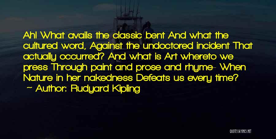 Rudyard Kipling Quotes: Ah! What Avails The Classic Bent And What The Cultured Word, Against The Undoctored Incident That Actually Occurred? And What