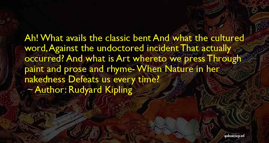 Rudyard Kipling Quotes: Ah! What Avails The Classic Bent And What The Cultured Word, Against The Undoctored Incident That Actually Occurred? And What