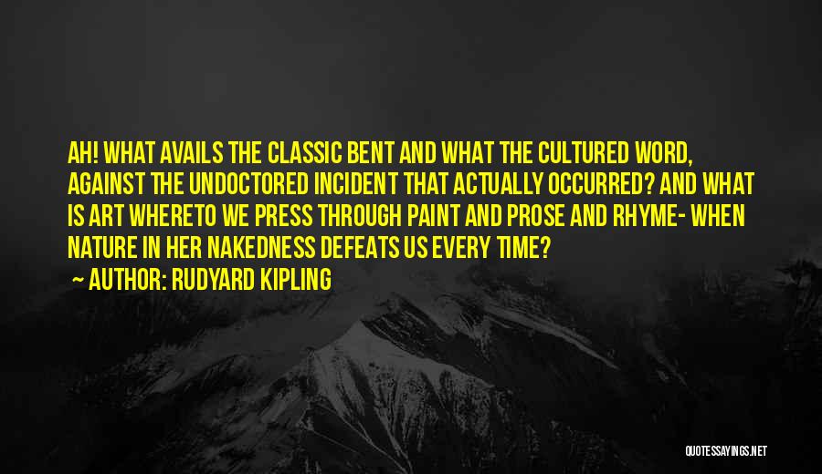 Rudyard Kipling Quotes: Ah! What Avails The Classic Bent And What The Cultured Word, Against The Undoctored Incident That Actually Occurred? And What