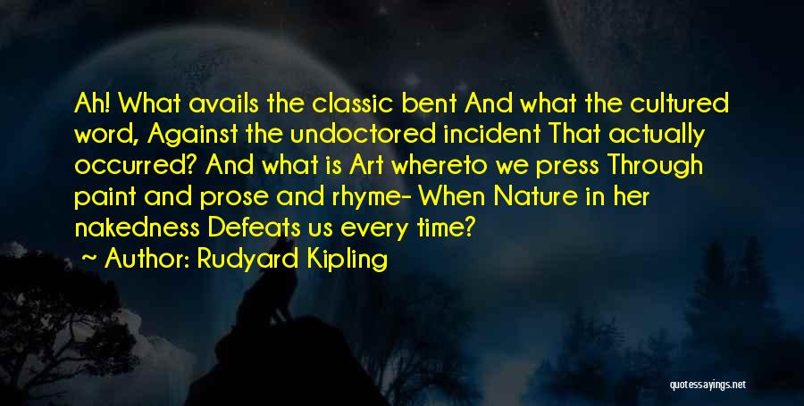 Rudyard Kipling Quotes: Ah! What Avails The Classic Bent And What The Cultured Word, Against The Undoctored Incident That Actually Occurred? And What