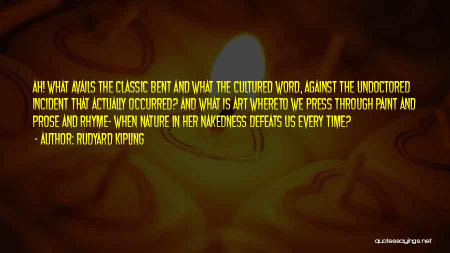 Rudyard Kipling Quotes: Ah! What Avails The Classic Bent And What The Cultured Word, Against The Undoctored Incident That Actually Occurred? And What