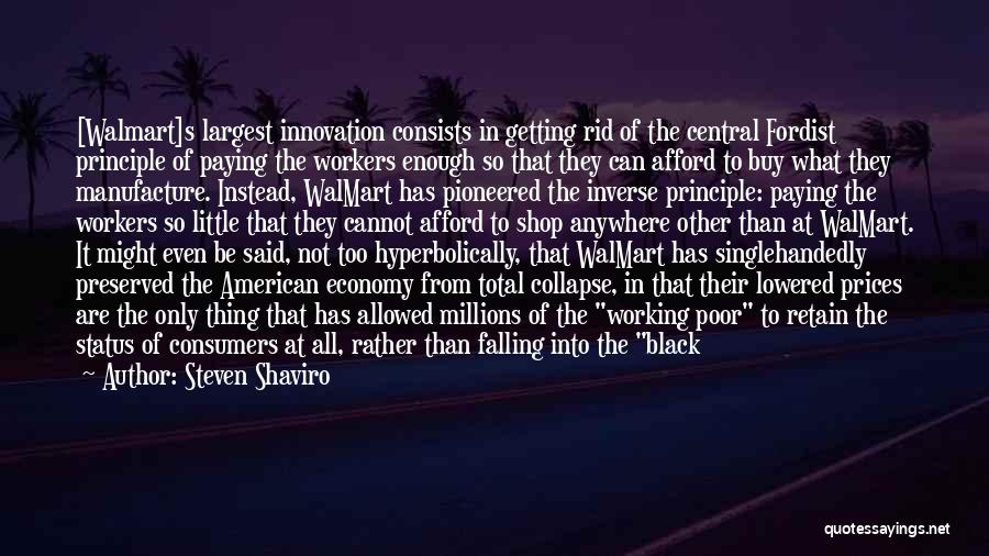 Steven Shaviro Quotes: [walmart]s Largest Innovation Consists In Getting Rid Of The Central Fordist Principle Of Paying The Workers Enough So That They