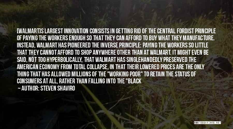 Steven Shaviro Quotes: [walmart]s Largest Innovation Consists In Getting Rid Of The Central Fordist Principle Of Paying The Workers Enough So That They