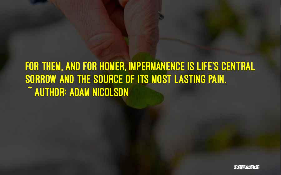 Adam Nicolson Quotes: For Them, And For Homer, Impermanence Is Life's Central Sorrow And The Source Of Its Most Lasting Pain.