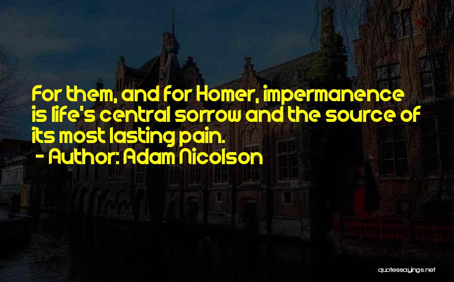 Adam Nicolson Quotes: For Them, And For Homer, Impermanence Is Life's Central Sorrow And The Source Of Its Most Lasting Pain.
