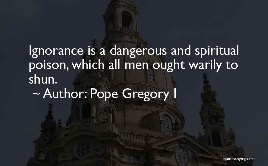 Pope Gregory I Quotes: Ignorance Is A Dangerous And Spiritual Poison, Which All Men Ought Warily To Shun.
