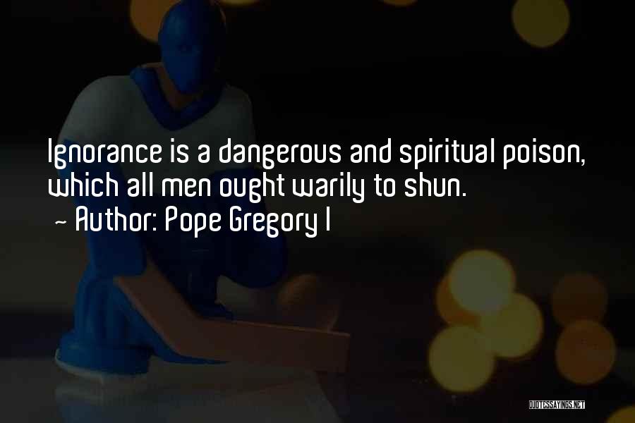 Pope Gregory I Quotes: Ignorance Is A Dangerous And Spiritual Poison, Which All Men Ought Warily To Shun.