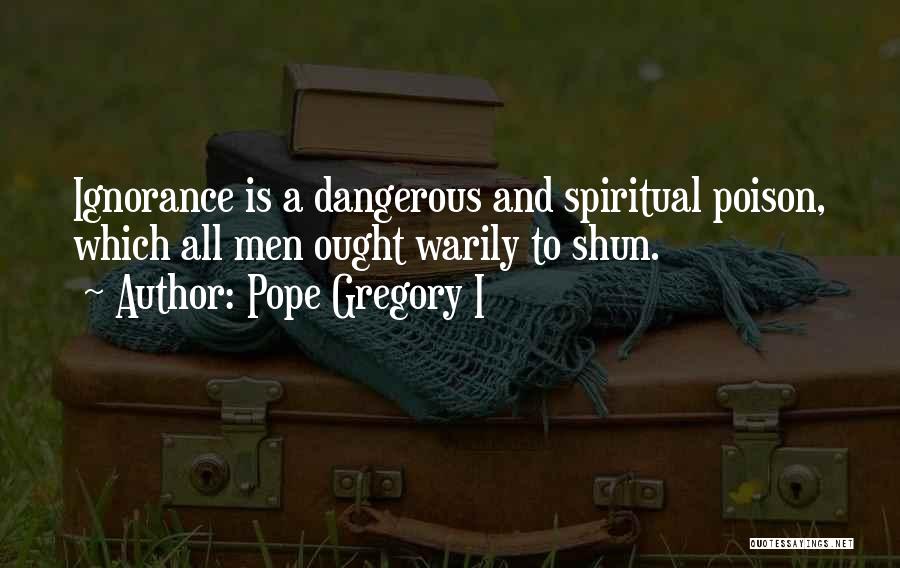 Pope Gregory I Quotes: Ignorance Is A Dangerous And Spiritual Poison, Which All Men Ought Warily To Shun.
