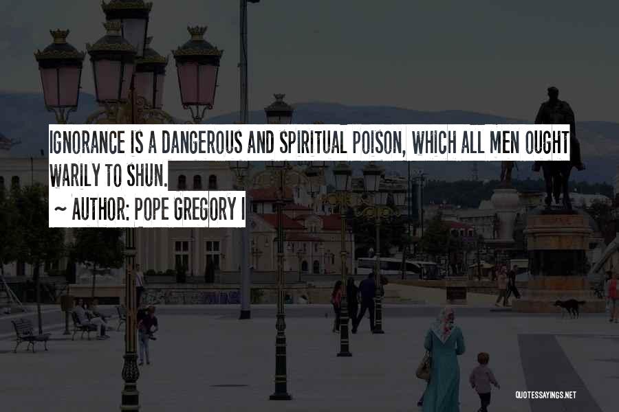 Pope Gregory I Quotes: Ignorance Is A Dangerous And Spiritual Poison, Which All Men Ought Warily To Shun.