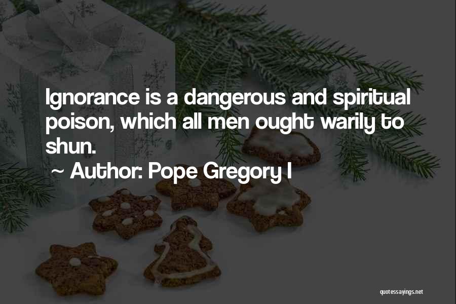 Pope Gregory I Quotes: Ignorance Is A Dangerous And Spiritual Poison, Which All Men Ought Warily To Shun.