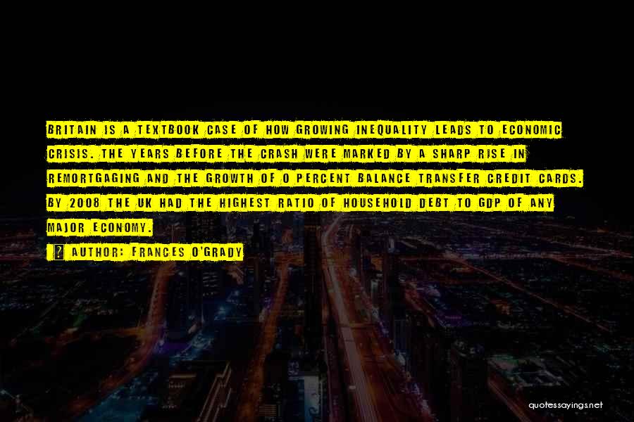 Frances O'Grady Quotes: Britain Is A Textbook Case Of How Growing Inequality Leads To Economic Crisis. The Years Before The Crash Were Marked