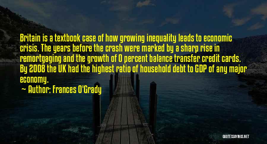 Frances O'Grady Quotes: Britain Is A Textbook Case Of How Growing Inequality Leads To Economic Crisis. The Years Before The Crash Were Marked
