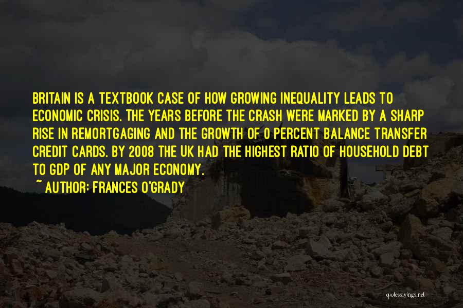 Frances O'Grady Quotes: Britain Is A Textbook Case Of How Growing Inequality Leads To Economic Crisis. The Years Before The Crash Were Marked