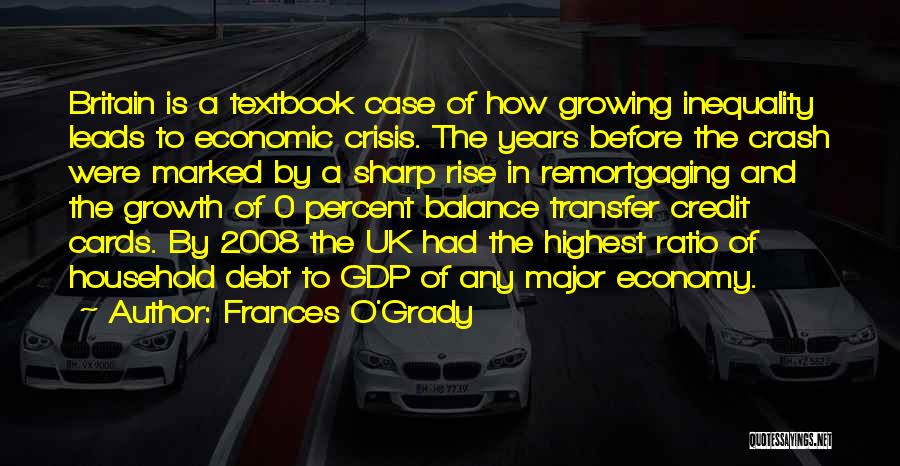 Frances O'Grady Quotes: Britain Is A Textbook Case Of How Growing Inequality Leads To Economic Crisis. The Years Before The Crash Were Marked