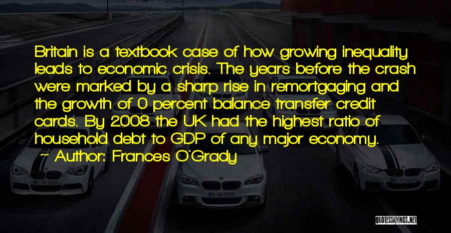 Frances O'Grady Quotes: Britain Is A Textbook Case Of How Growing Inequality Leads To Economic Crisis. The Years Before The Crash Were Marked