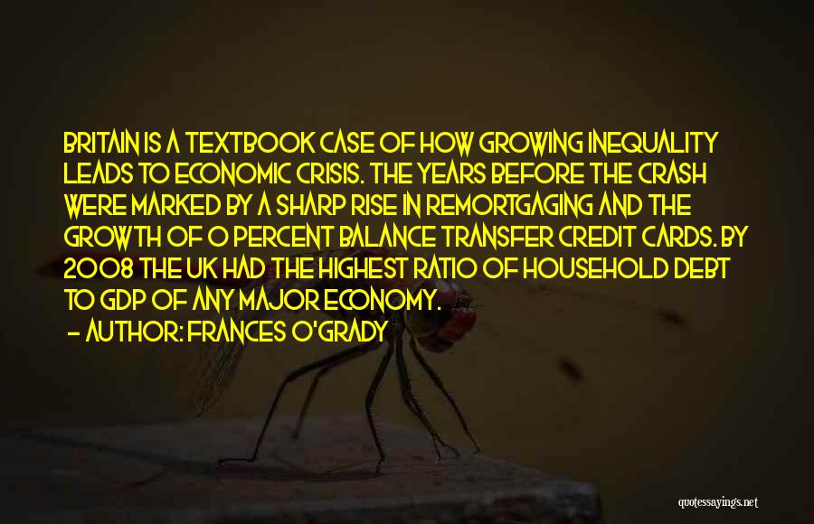 Frances O'Grady Quotes: Britain Is A Textbook Case Of How Growing Inequality Leads To Economic Crisis. The Years Before The Crash Were Marked