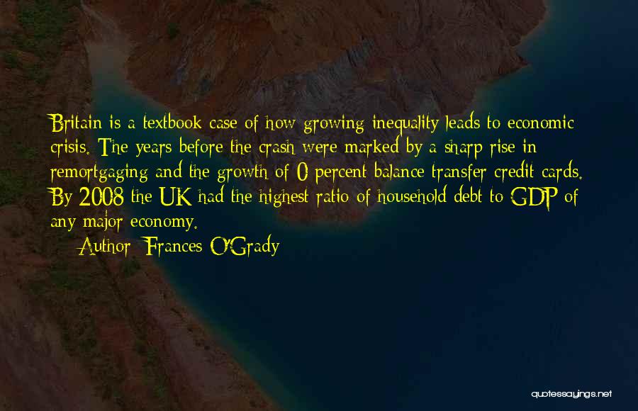 Frances O'Grady Quotes: Britain Is A Textbook Case Of How Growing Inequality Leads To Economic Crisis. The Years Before The Crash Were Marked