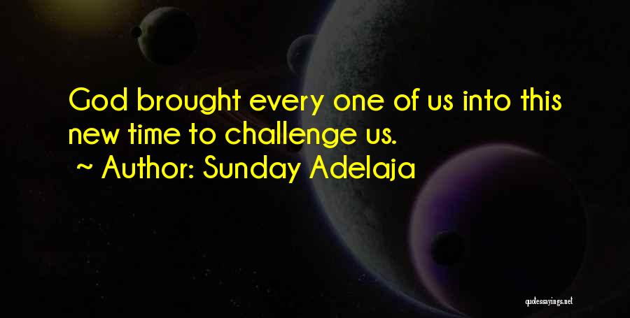Sunday Adelaja Quotes: God Brought Every One Of Us Into This New Time To Challenge Us.