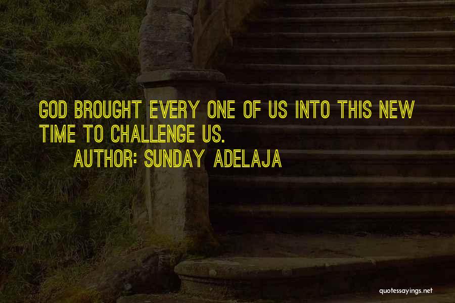 Sunday Adelaja Quotes: God Brought Every One Of Us Into This New Time To Challenge Us.
