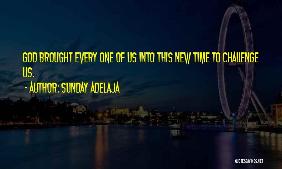 Sunday Adelaja Quotes: God Brought Every One Of Us Into This New Time To Challenge Us.