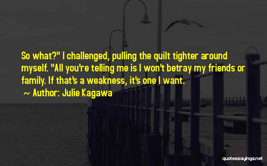 Julie Kagawa Quotes: So What? I Challenged, Pulling The Quilt Tighter Around Myself. All You're Telling Me Is I Won't Betray My Friends