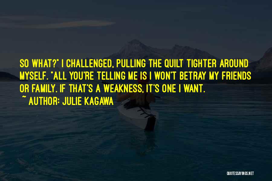 Julie Kagawa Quotes: So What? I Challenged, Pulling The Quilt Tighter Around Myself. All You're Telling Me Is I Won't Betray My Friends