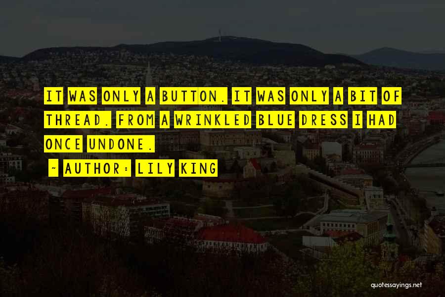 Lily King Quotes: It Was Only A Button. It Was Only A Bit Of Thread. From A Wrinkled Blue Dress I Had Once