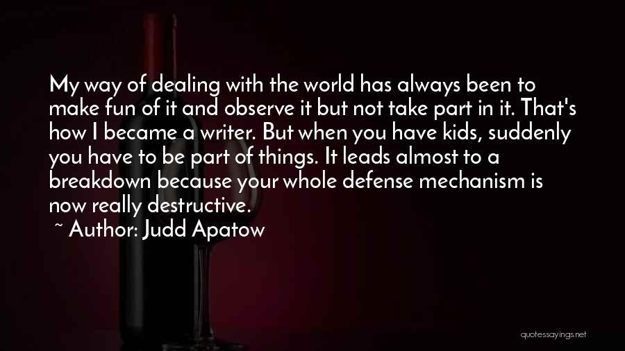 Judd Apatow Quotes: My Way Of Dealing With The World Has Always Been To Make Fun Of It And Observe It But Not