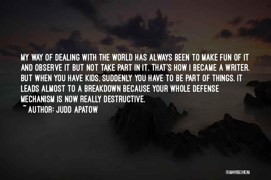 Judd Apatow Quotes: My Way Of Dealing With The World Has Always Been To Make Fun Of It And Observe It But Not