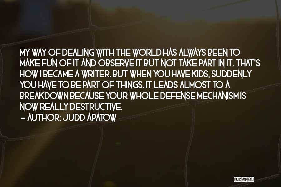 Judd Apatow Quotes: My Way Of Dealing With The World Has Always Been To Make Fun Of It And Observe It But Not