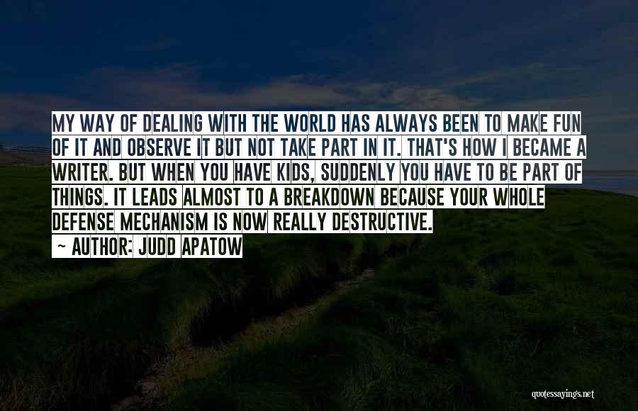 Judd Apatow Quotes: My Way Of Dealing With The World Has Always Been To Make Fun Of It And Observe It But Not