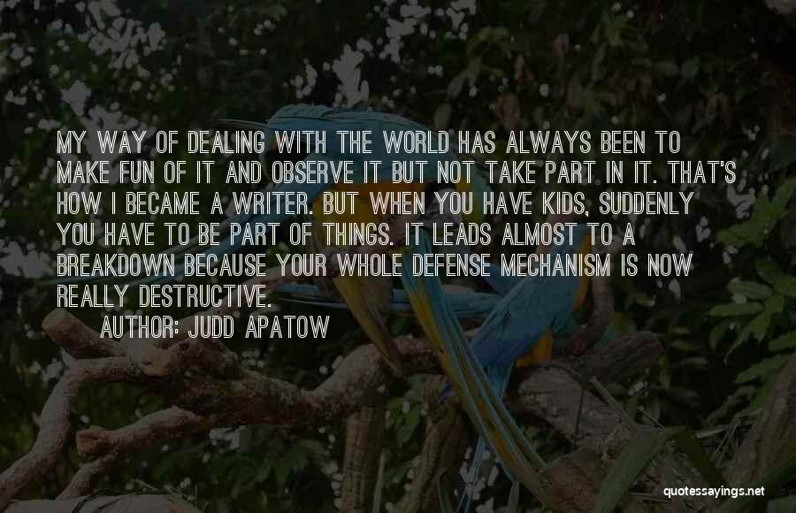 Judd Apatow Quotes: My Way Of Dealing With The World Has Always Been To Make Fun Of It And Observe It But Not