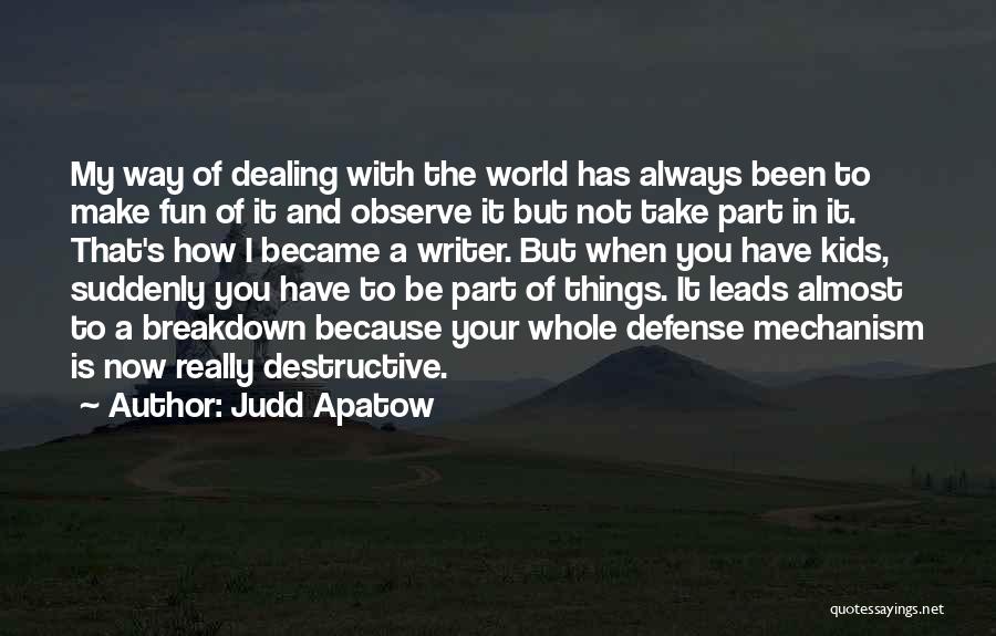 Judd Apatow Quotes: My Way Of Dealing With The World Has Always Been To Make Fun Of It And Observe It But Not
