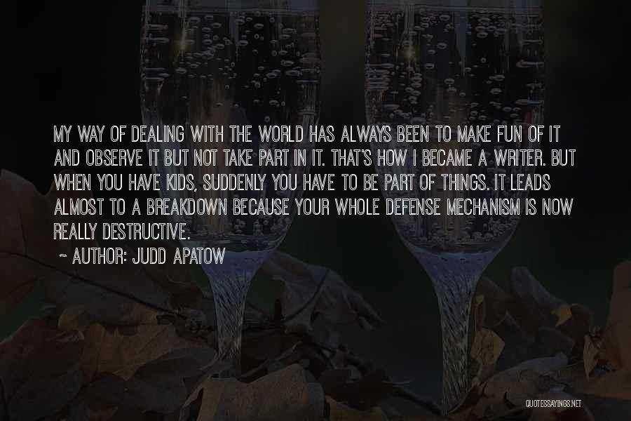 Judd Apatow Quotes: My Way Of Dealing With The World Has Always Been To Make Fun Of It And Observe It But Not