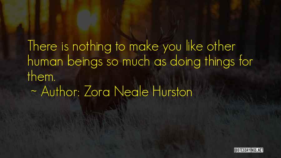 Zora Neale Hurston Quotes: There Is Nothing To Make You Like Other Human Beings So Much As Doing Things For Them.