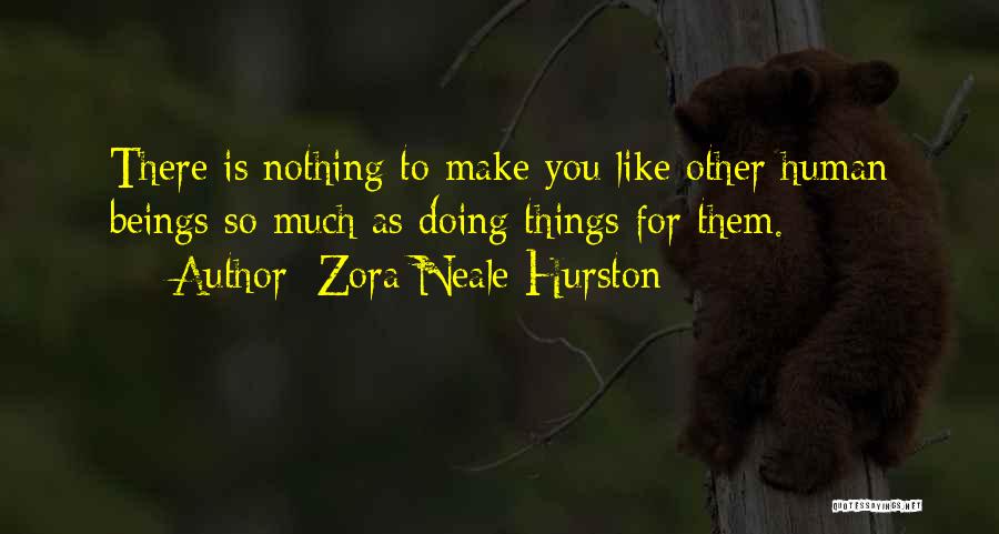 Zora Neale Hurston Quotes: There Is Nothing To Make You Like Other Human Beings So Much As Doing Things For Them.