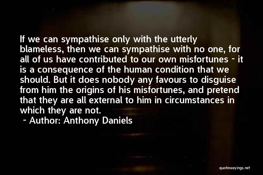 Anthony Daniels Quotes: If We Can Sympathise Only With The Utterly Blameless, Then We Can Sympathise With No One, For All Of Us