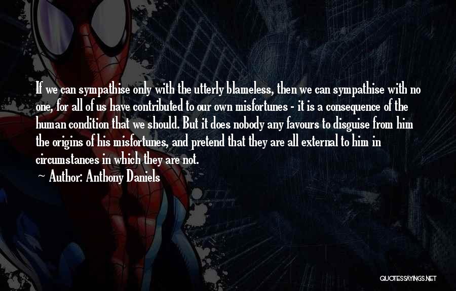 Anthony Daniels Quotes: If We Can Sympathise Only With The Utterly Blameless, Then We Can Sympathise With No One, For All Of Us