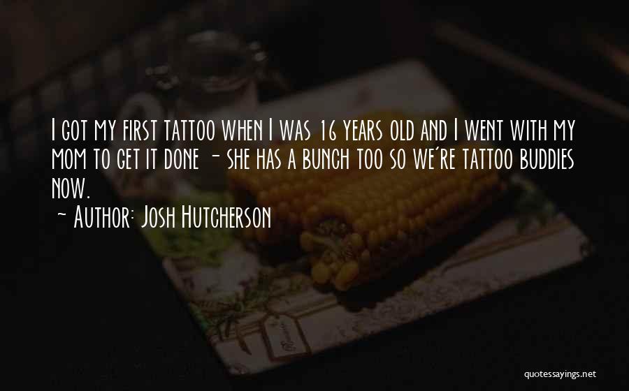 Josh Hutcherson Quotes: I Got My First Tattoo When I Was 16 Years Old And I Went With My Mom To Get It