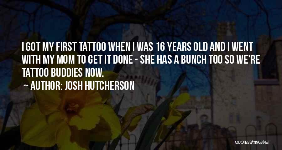 Josh Hutcherson Quotes: I Got My First Tattoo When I Was 16 Years Old And I Went With My Mom To Get It