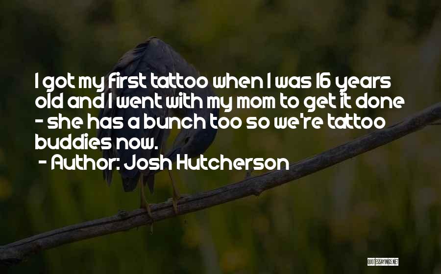 Josh Hutcherson Quotes: I Got My First Tattoo When I Was 16 Years Old And I Went With My Mom To Get It