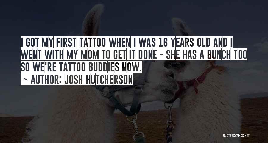 Josh Hutcherson Quotes: I Got My First Tattoo When I Was 16 Years Old And I Went With My Mom To Get It