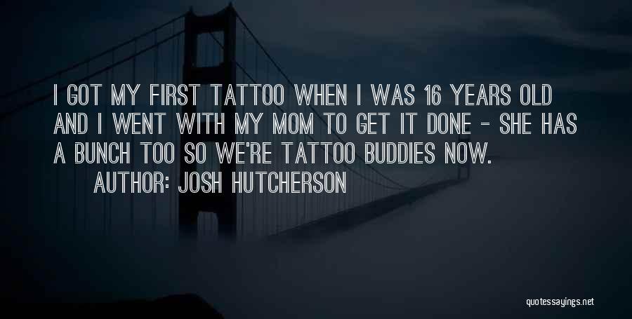 Josh Hutcherson Quotes: I Got My First Tattoo When I Was 16 Years Old And I Went With My Mom To Get It
