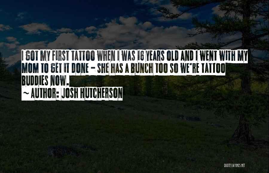 Josh Hutcherson Quotes: I Got My First Tattoo When I Was 16 Years Old And I Went With My Mom To Get It