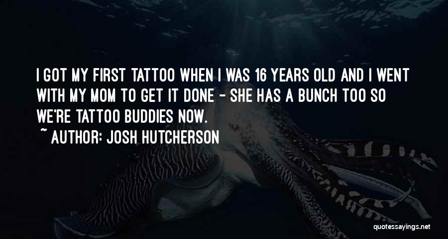 Josh Hutcherson Quotes: I Got My First Tattoo When I Was 16 Years Old And I Went With My Mom To Get It