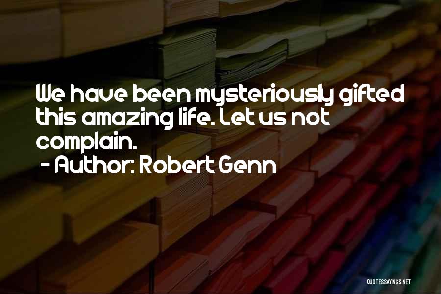 Robert Genn Quotes: We Have Been Mysteriously Gifted This Amazing Life. Let Us Not Complain.